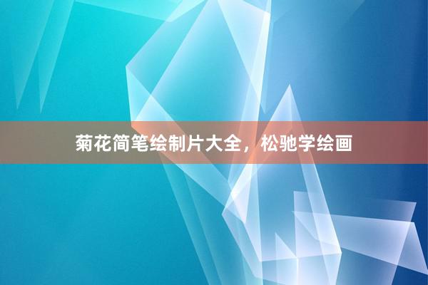 菊花简笔绘制片大全，松驰学绘画