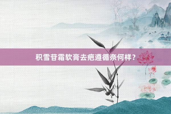 积雪苷霜软膏去疤遵循奈何样？