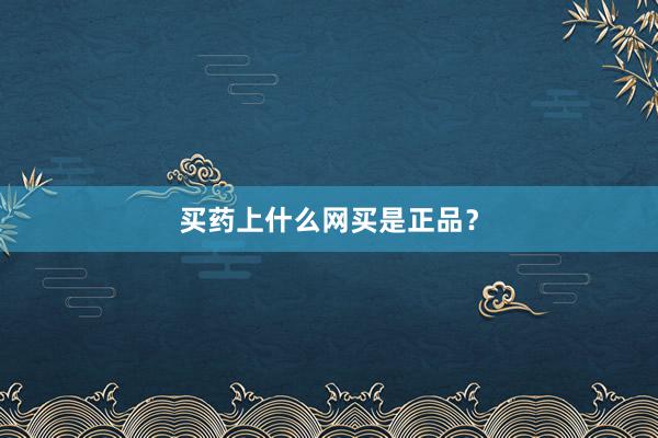 买药上什么网买是正品？