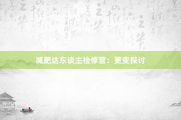 减肥达东谈主检修营：更变探讨