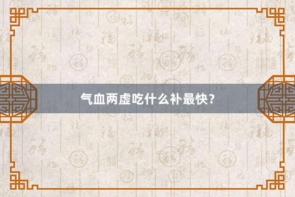 气血两虚吃什么补最快？